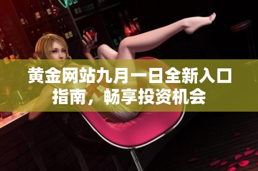 黄金网站九月一日全新入口指南，畅享投资机会