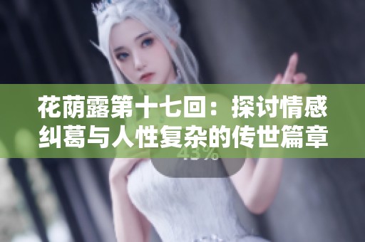 花荫露第十七回：探讨情感纠葛与人性复杂的传世篇章