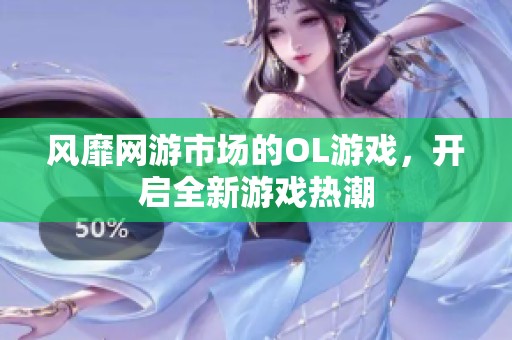 风靡网游市场的OL游戏，开启全新游戏热潮
