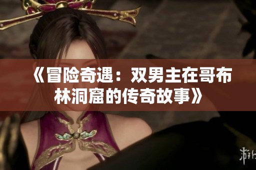 《冒险奇遇：双男主在哥布林洞窟的传奇故事》