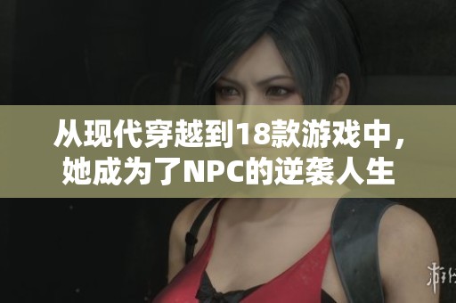 从现代穿越到18款游戏中，她成为了NPC的逆袭人生