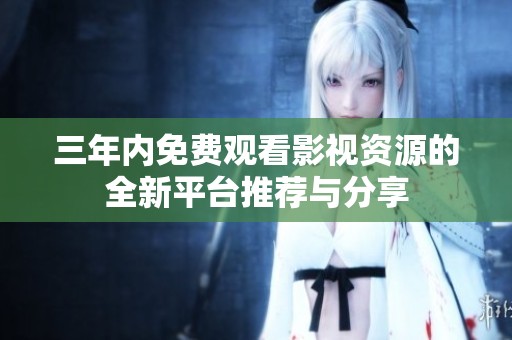 三年内免费观看影视资源的全新平台推荐与分享
