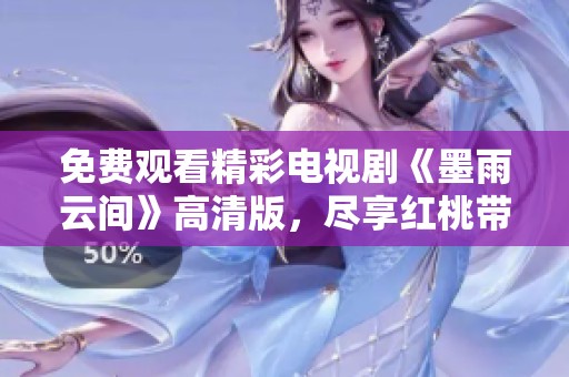 免费观看精彩电视剧《墨雨云间》高清版，尽享红桃带来的视觉盛宴