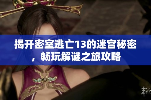 揭开密室逃亡13的迷宫秘密，畅玩解谜之旅攻略