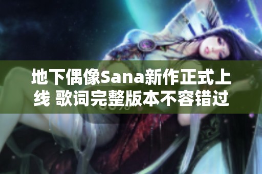 地下偶像Sana新作正式上线 歌词完整版本不容错过