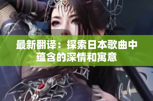 最新翻译：探索日本歌曲中蕴含的深情和寓意