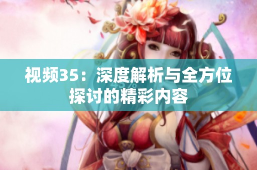 视频35：深度解析与全方位探讨的精彩内容