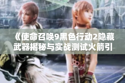 《使命召唤9黑色行动2隐藏武器揭秘与实战测试火箭引擎绞肉机》