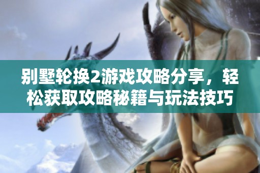 别墅轮换2游戏攻略分享，轻松获取攻略秘籍与玩法技巧