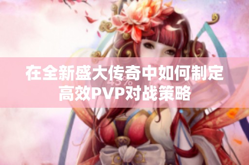 在全新盛大传奇中如何制定高效PVP对战策略