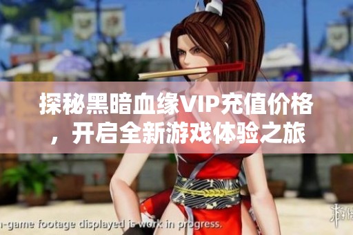 探秘黑暗血缘VIP充值价格，开启全新游戏体验之旅