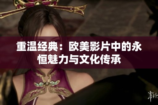 重温经典：欧美影片中的永恒魅力与文化传承