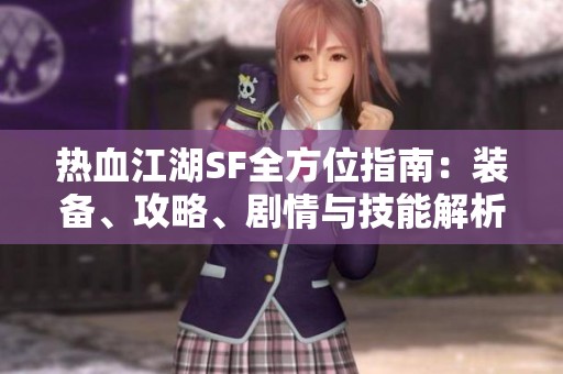 热血江湖SF全方位指南：装备、攻略、剧情与技能解析