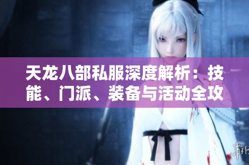 天龙八部私服深度解析：技能、门派、装备与活动全攻略