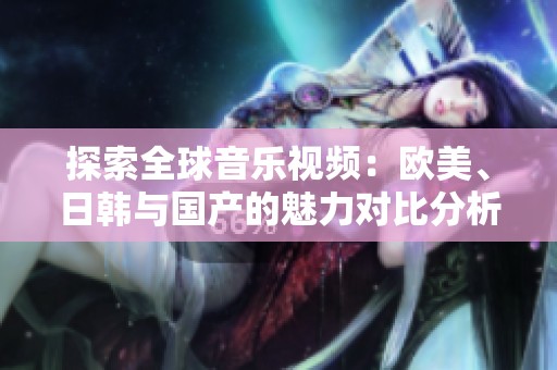 探索全球音乐视频：欧美、日韩与国产的魅力对比分析