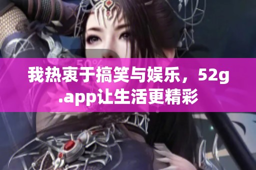 我热衷于搞笑与娱乐，52g.app让生活更精彩