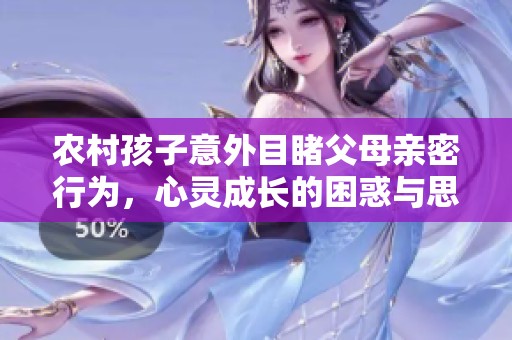 农村孩子意外目睹父母亲密行为，心灵成长的困惑与思考