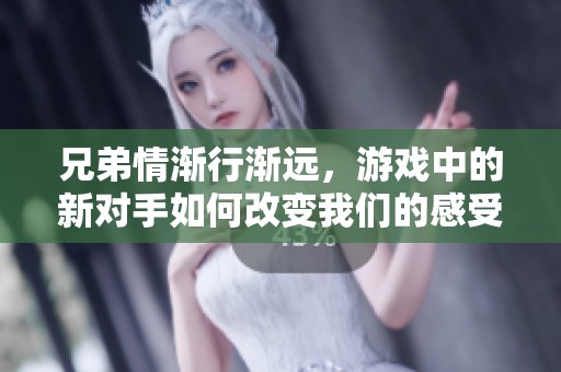 兄弟情渐行渐远，游戏中的新对手如何改变我们的感受与体验
