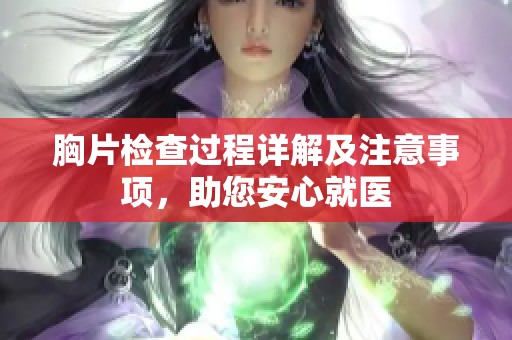 胸片检查过程详解及注意事项，助您安心就医