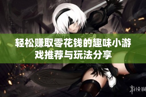 轻松赚取零花钱的趣味小游戏推荐与玩法分享