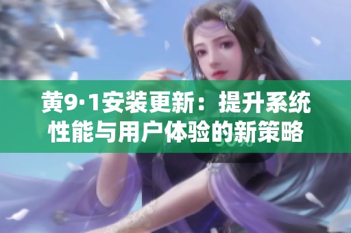 黄9·1安装更新：提升系统性能与用户体验的新策略