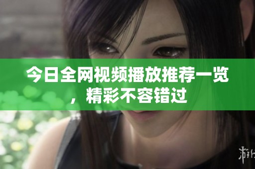 今日全网视频播放推荐一览，精彩不容错过