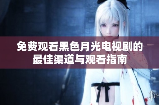 免费观看黑色月光电视剧的最佳渠道与观看指南
