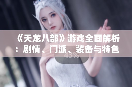 《天龙八部》游戏全面解析：剧情、门派、装备与特色详解
