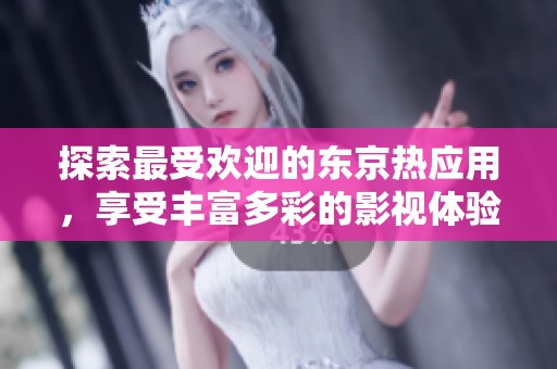探索最受欢迎的东京热应用，享受丰富多彩的影视体验