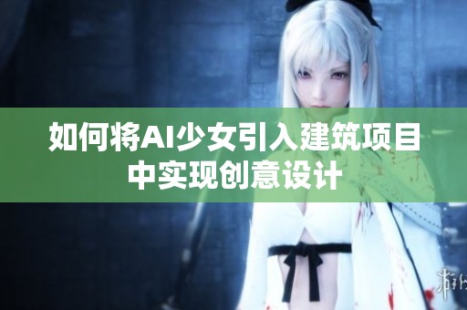 如何将AI少女引入建筑项目中实现创意设计