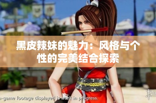黑皮辣妹的魅力：风格与个性的完美结合探索