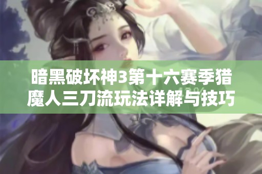 暗黑破坏神3第十六赛季猎魔人三刀流玩法详解与技巧分享