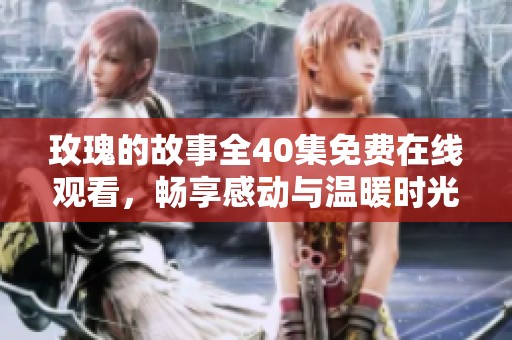 玫瑰的故事全40集免费在线观看，畅享感动与温暖时光