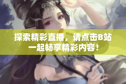 探索精彩直播，请点击B站一起畅享精彩内容！