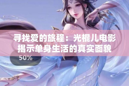 寻找爱的旅程：光棍儿电影揭示单身生活的真实面貌
