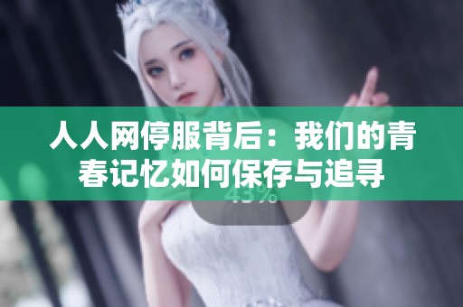 人人网停服背后：我们的青春记忆如何保存与追寻
