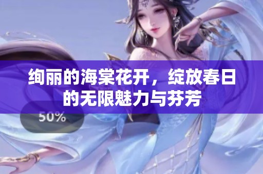 绚丽的海棠花开，绽放春日的无限魅力与芬芳