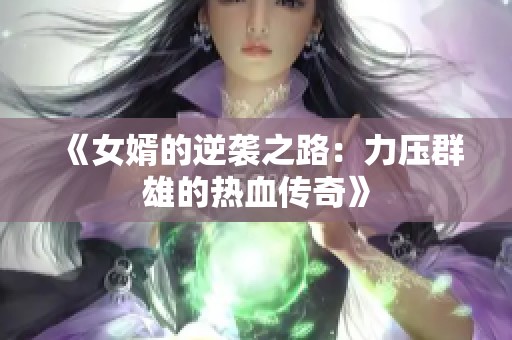 《女婿的逆袭之路：力压群雄的热血传奇》