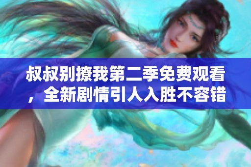 叔叔别撩我第二季免费观看，全新剧情引人入胜不容错过