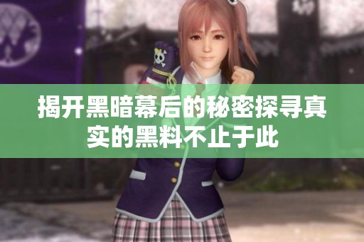 揭开黑暗幕后的秘密探寻真实的黑料不止于此