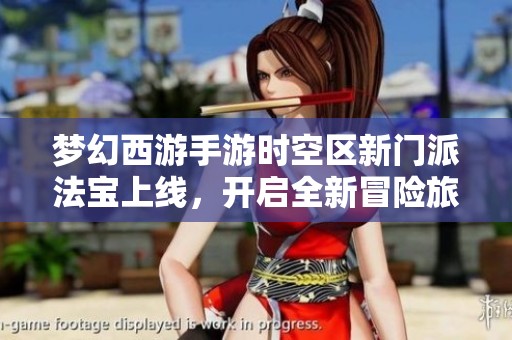 梦幻西游手游时空区新门派法宝上线，开启全新冒险旅程