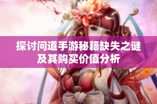 探讨问道手游秘籍缺失之谜及其购买价值分析