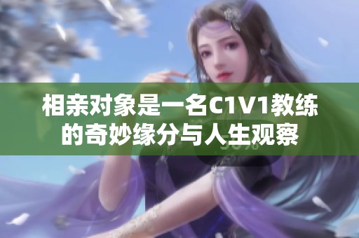 相亲对象是一名C1V1教练的奇妙缘分与人生观察