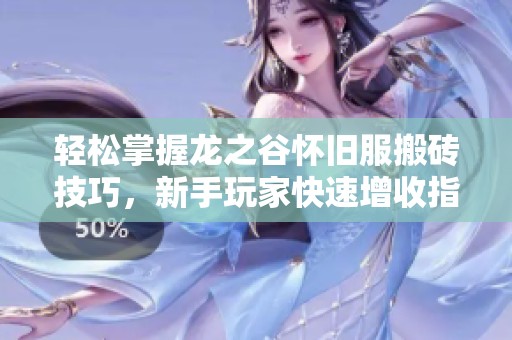 轻松掌握龙之谷怀旧服搬砖技巧，新手玩家快速增收指南