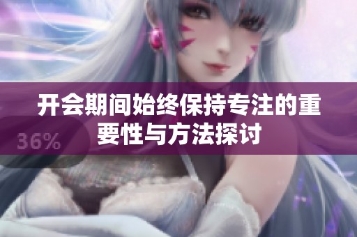 开会期间始终保持专注的重要性与方法探讨