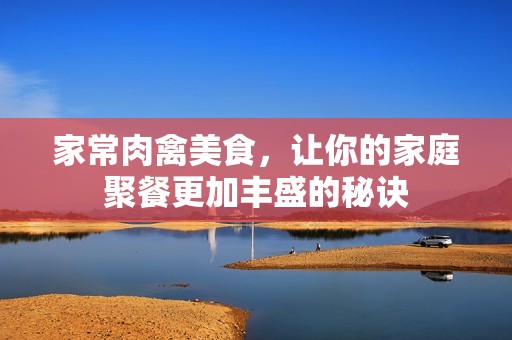 家常肉禽美食，让你的家庭聚餐更加丰盛的秘诀