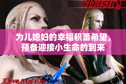 为儿媳妇的幸福积蓄希望，预备迎接小生命的到来