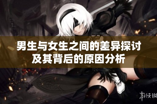 男生与女生之间的差异探讨及其背后的原因分析