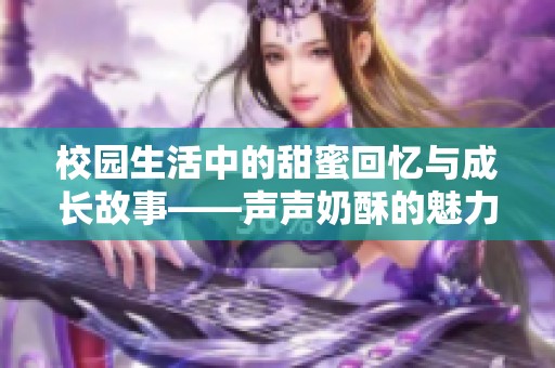 校园生活中的甜蜜回忆与成长故事——声声奶酥的魅力探寻