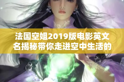 法国空姐2019版电影英文名揭秘带你走进空中生活的魅力